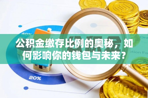 岐山公积金缴存比例的奥秘，如何影响你的钱包与未来？