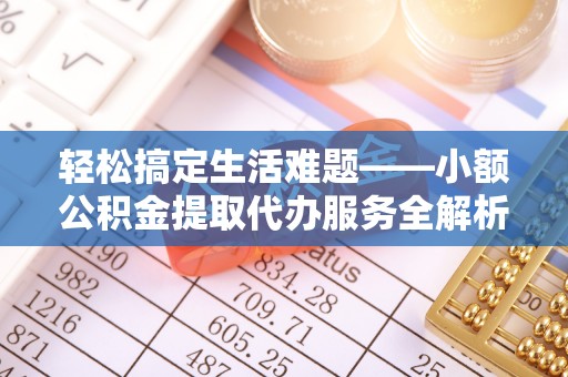 岐山轻松搞定生活难题——小额公积金提取代办服务全解析