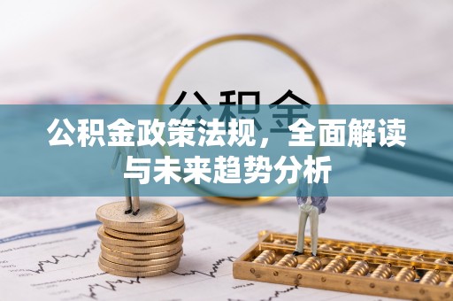 岐山公积金政策法规，全面解读与未来趋势分析