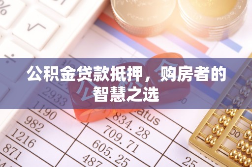 岐山公积金贷款抵押，购房者的智慧之选
