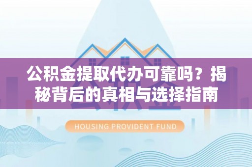 岐山公积金提取代办可靠吗？揭秘背后的真相与选择指南