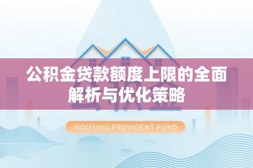 岐山公积金贷款额度上限的全面解析与优化策略