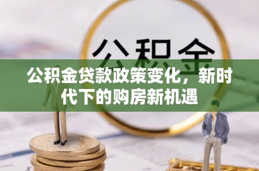 岐山公积金贷款政策变化，新时代下的购房新机遇