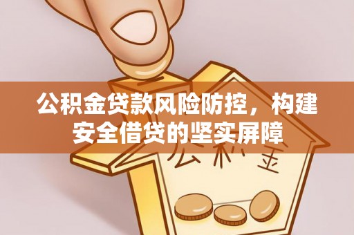 岐山公积金贷款风险防控，构建安全借贷的坚实屏障