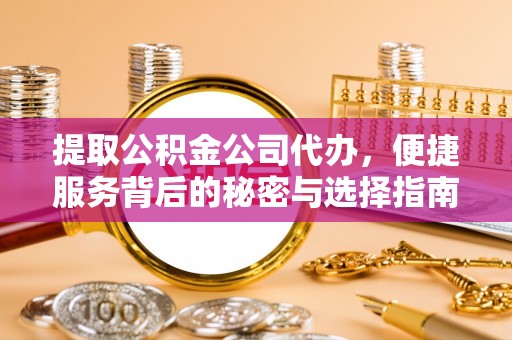岐山提取公积金公司代办，便捷服务背后的秘密与选择指南