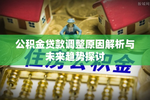 岐山公积金贷款调整原因解析与未来趋势探讨