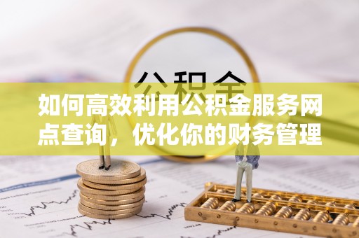岐山如何高效利用公积金服务网点查询，优化你的财务管理