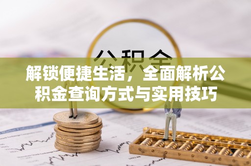 岐山解锁便捷生活，全面解析公积金查询方式与实用技巧