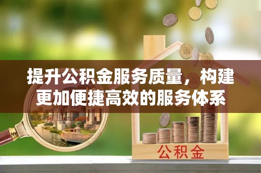 岐山提升公积金服务质量，构建更加便捷高效的服务体系