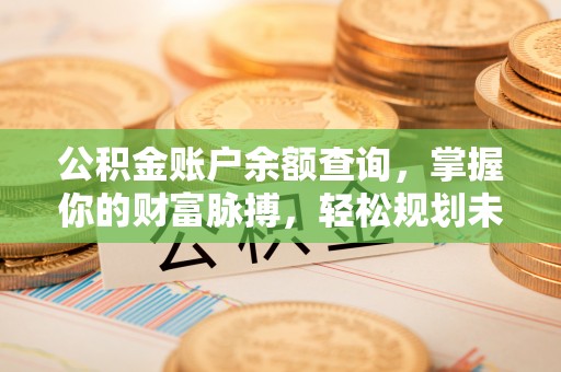 岐山公积金账户余额查询，掌握你的财富脉搏，轻松规划未来