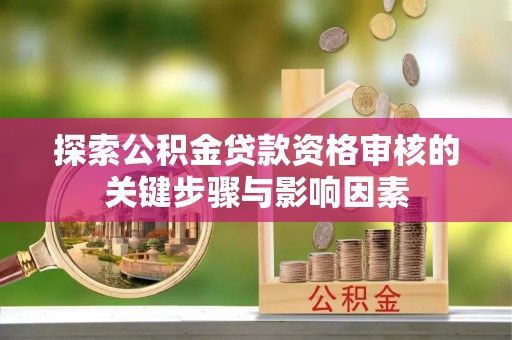 岐山探索公积金贷款资格审核的关键步骤与影响因素