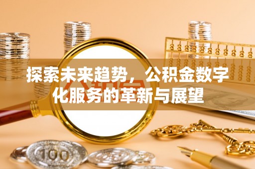 岐山探索未来趋势，公积金数字化服务的革新与展望