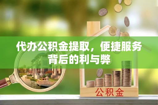 岐山代办公积金提取，便捷服务背后的利与弊