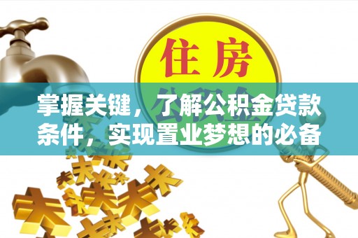 岐山掌握关键，了解公积金贷款条件，实现置业梦想的必备指南