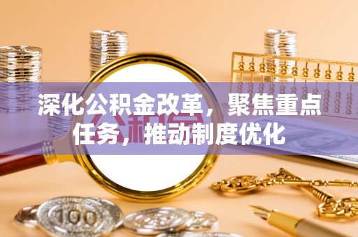 岐山深化公积金改革，聚焦重点任务，推动制度优化