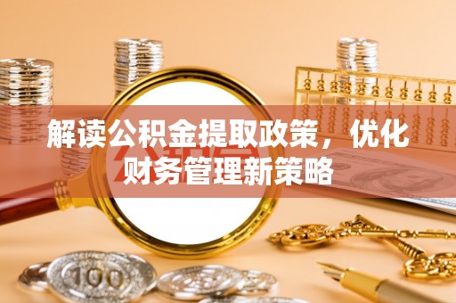 岐山解读公积金提取政策，优化财务管理新策略