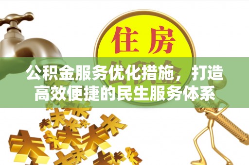 岐山公积金服务优化措施，打造高效便捷的民生服务体系