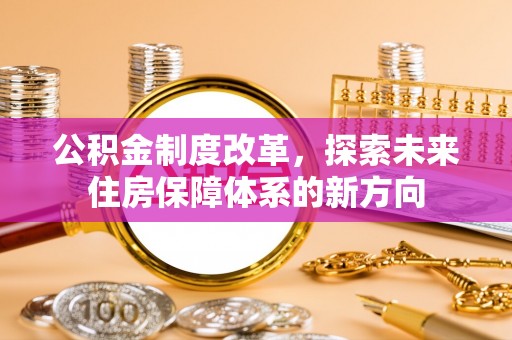 岐山公积金制度改革，探索未来住房保障体系的新方向