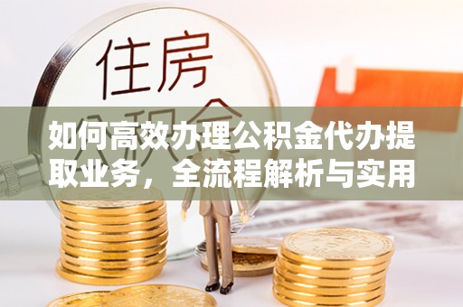 岐山如何高效办理公积金代办提取业务，全流程解析与实用技巧