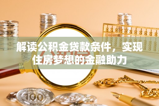 岐山解读公积金贷款条件，实现住房梦想的金融助力