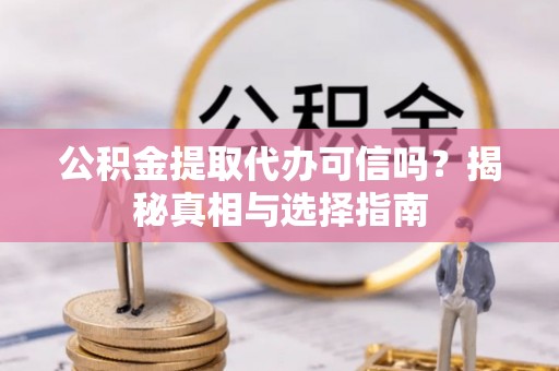 岐山公积金提取代办可信吗？揭秘真相与选择指南