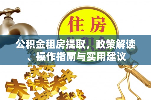 岐山公积金租房提取，政策解读、操作指南与实用建议