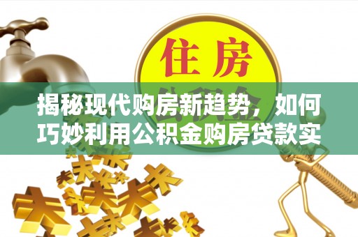 岐山揭秘现代购房新趋势，如何巧妙利用公积金购房贷款实现梦想家园