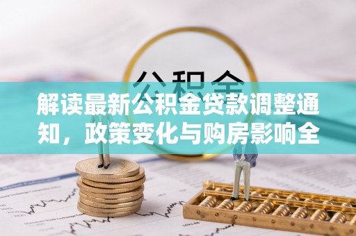 岐山解读最新公积金贷款调整通知，政策变化与购房影响全解析