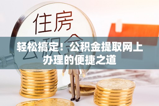 岐山轻松搞定！公积金提取网上办理的便捷之道