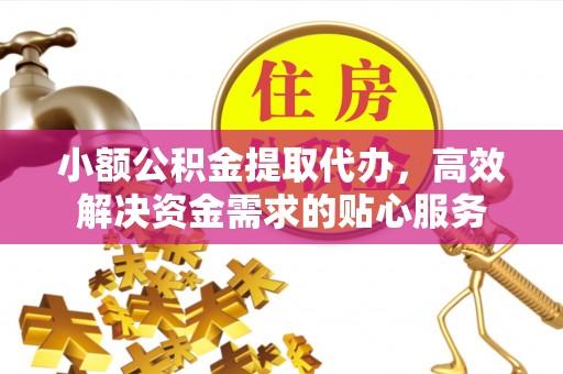 岐山小额公积金提取代办，高效解决资金需求的贴心服务