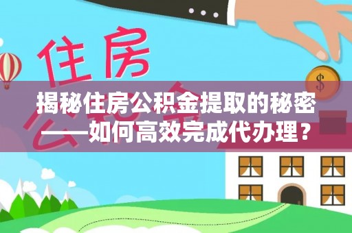 岐山揭秘住房公积金提取的秘密——如何高效完成代办理？