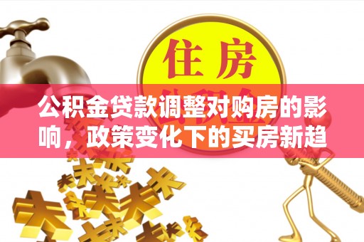 岐山公积金贷款调整对购房的影响，政策变化下的买房新趋势