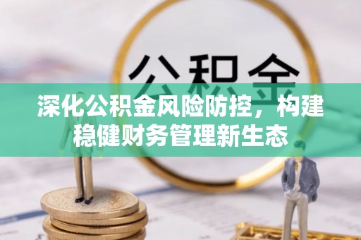 岐山深化公积金风险防控，构建稳健财务管理新生态