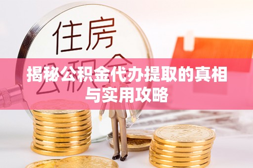岐山揭秘公积金代办提取的真相与实用攻略