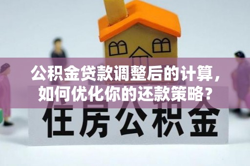 岐山公积金贷款调整后的计算，如何优化你的还款策略？