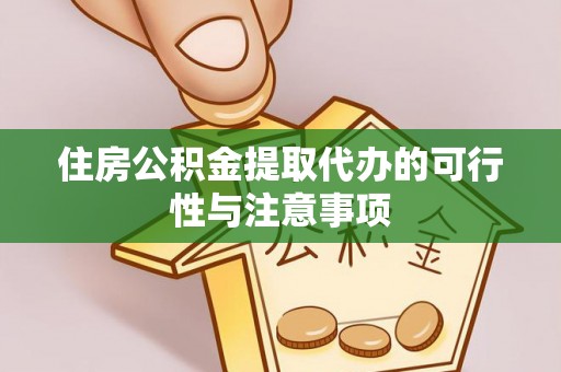 岐山住房公积金提取代办的可行性与注意事项