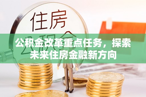 岐山公积金改革重点任务，探索未来住房金融新方向