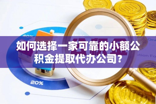 岐山如何选择一家可靠的小额公积金提取代办公司？