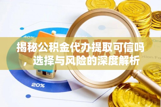 岐山揭秘公积金代办提取可信吗，选择与风险的深度解析