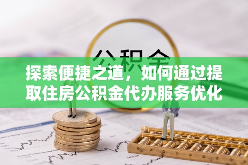 岐山探索便捷之道，如何通过提取住房公积金代办服务优化生活