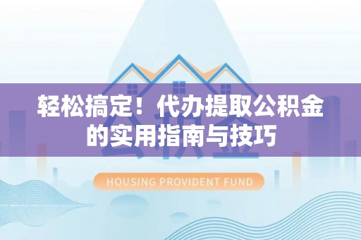 岐山轻松搞定！代办提取公积金的实用指南与技巧