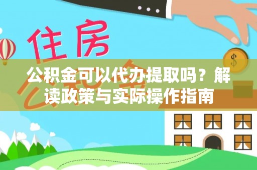 岐山公积金可以代办提取吗？解读政策与实际操作指南