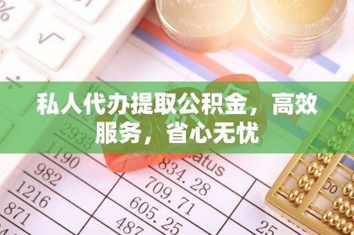 岐山私人代办提取公积金，高效服务，省心无忧