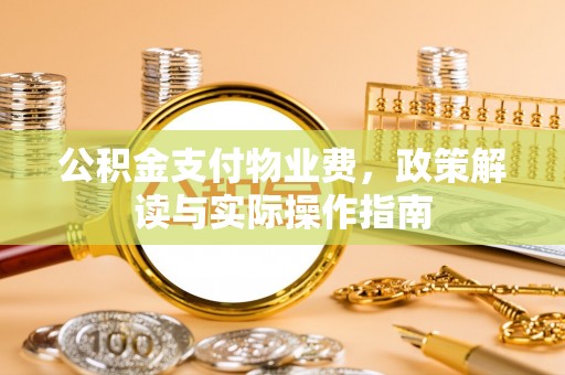 岐山公积金支付物业费，政策解读与实际操作指南