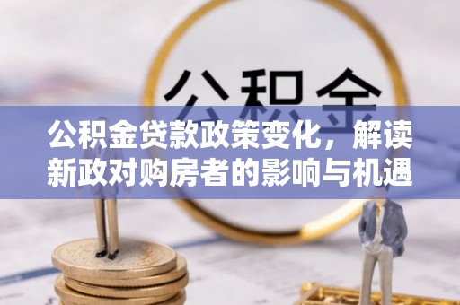 岐山公积金贷款政策变化，解读新政对购房者的影响与机遇