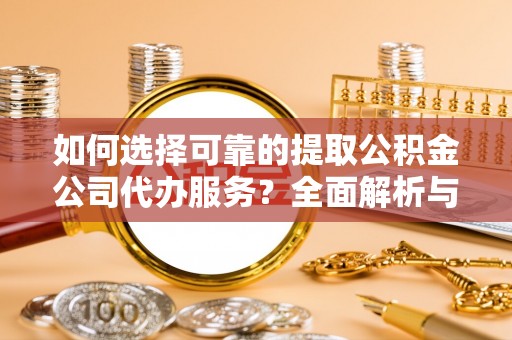 岐山如何选择可靠的提取公积金公司代办服务？全面解析与实用指南
