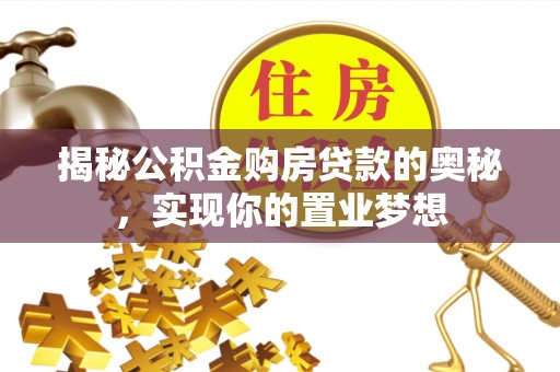 岐山揭秘公积金购房贷款的奥秘，实现你的置业梦想