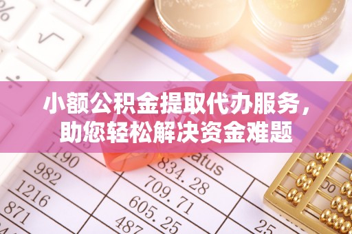 岐山小额公积金提取代办服务，助您轻松解决资金难题