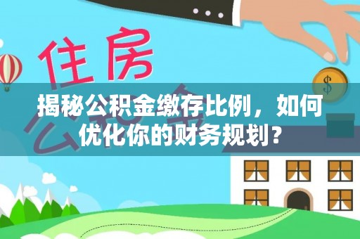 岐山揭秘公积金缴存比例，如何优化你的财务规划？
