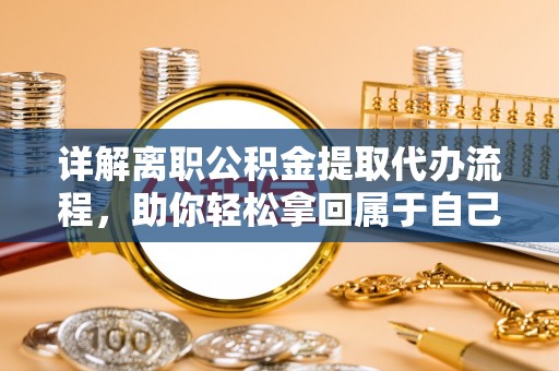 岐山详解离职公积金提取代办流程，助你轻松拿回属于自己的钱